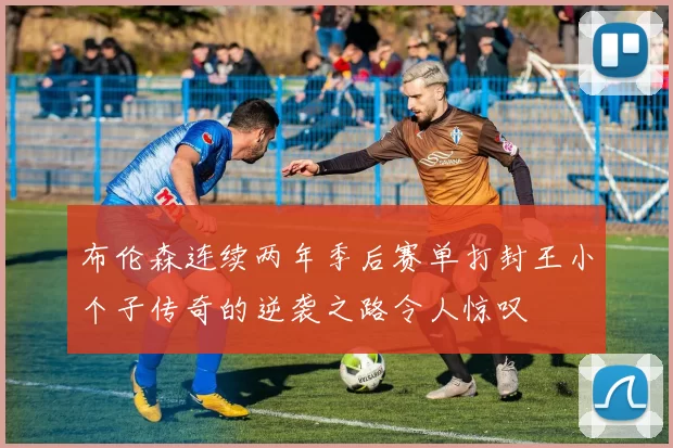 布伦森连续两年季后赛单打封王小个子传奇的逆袭之路令人惊叹