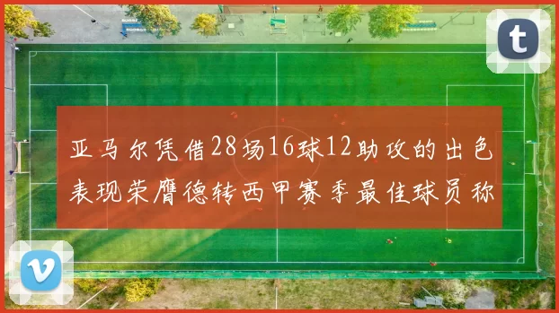 亚马尔凭借28场16球12助攻的出色表现荣膺德转西甲赛季最佳球员称号