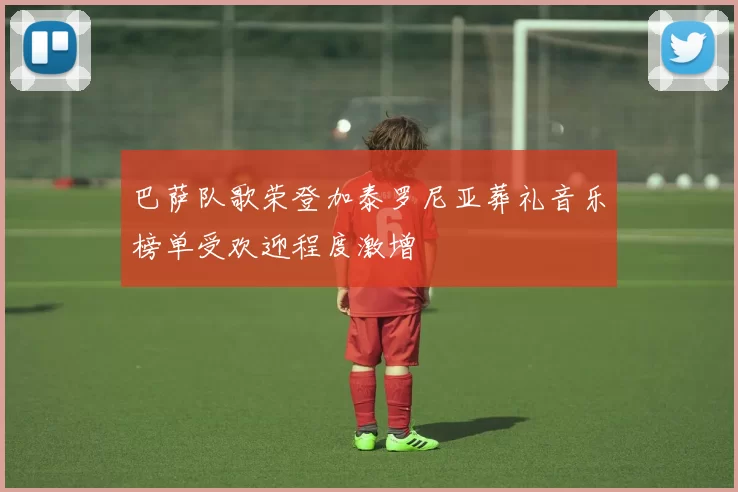 巴萨队歌荣登加泰罗尼亚葬礼音乐榜单受欢迎程度激增