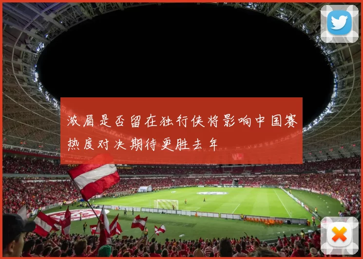 浓眉是否留在独行侠将影响中国赛热度对决期待更胜去年