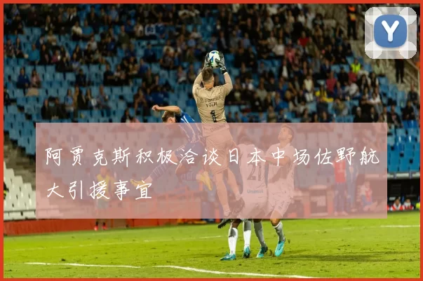 阿贾克斯积极洽谈日本中场佐野航大引援事宜